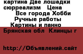 картина Две лошадки ...сюрреализм › Цена ­ 21 000 - Все города Хобби. Ручные работы » Картины и панно   . Брянская обл.,Клинцы г.